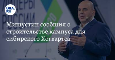 Михаил Мишустин - Мишустин сообщил о строительстве кампуса для сибирского Хогвартса - ura.news - Новосибирск