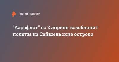 "Аэрофлот" со 2 апреля возобновит полеты на Сейшельские острова - ren.tv - Москва - Киргизия - Финляндия - Азербайджан - Вьетнам - Катар - Шри Ланка