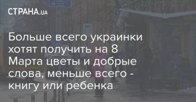 Больше всего украинки хотят получить на 8 Марта цветы и добрые слова, меньше всего - книгу или ребенка - strana.ua - Киев - Крым