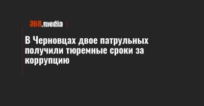 В Черновцах двое патрульных получили тюремные сроки за коррупцию - 368.media - Черновцы