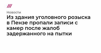 Из здания уголовного розыска в Пензе пропали записи с камер после жалоб задержанного на пытки - tvrain.ru - Пенза