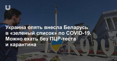 Украина опять внесла Беларусь в «зеленый список» по COVID-19. Можно ехать без ПЦР-теста и карантина - news.tut.by - Украина
