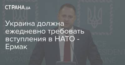 Андрей Ермак - Украина должна ежедневно требовать вступления в НАТО - Ермак - strana.ua