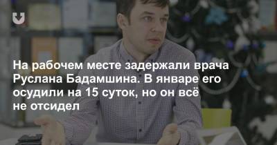 На рабочем месте задержали врача Руслана Бадамшина. В январе его осудили на 15 суток, но он всё не отсидел - news.tut.by