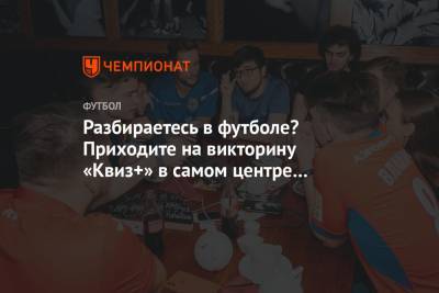 Евгений Марков - Разбираетесь в футболе? Приходите на викторину «Квиз+» в самом центре Москвы - championat.com - Москва