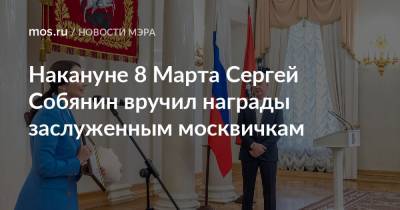 Сергей Собянин - Накануне 8 Марта Сергей Собянин вручил награды заслуженным москвичкам - mos.ru - Москва