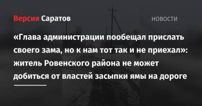 «Глава администрации пообещал прислать своего зама, но к нам тот так и не приехал»: житель Ровенского района не может добиться от властей засыпки ямы на дороге - nversia.ru - район Ровенский