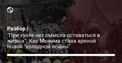Разбор | "При хунте нет смысла оставаться в живых". Как Мьянма стала ареной новой "холодной войны" - liga.net - Бирма