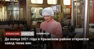 До конца 2021 года в Крымском районе откроется завод тихих вин - kubnews.ru - Краснодарский край