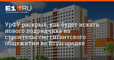 УрФУ раскрыл, как будет искать нового подрядчика на строительство гигантского общежития во Втузгородке - e1.ru - Екатеринбург - Уральск