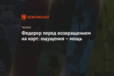 Роджер Федерер - Джокович Новак - Федерер перед возвращением на корт: ощущения – мощь - championat.com - Австралия