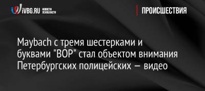 Maybach с тремя шестерками и буквами «ВОР» стал объектом внимания Петербургских полицейских — видео - ivbg.ru - Ленинградская обл. - Санкт-Петербург - Петербург