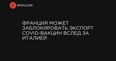 Франция может заблокировать экспорт COVID-вакцин вслед за Италией - bykvu.com - Австралия
