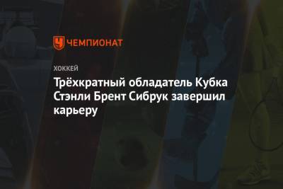 Трёхкратный обладатель Кубка Стэнли Брент Сибрук завершил карьеру - championat.com