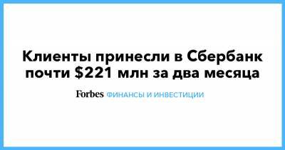 Клиенты принесли в Сбербанк почти $221 млн за два месяца - forbes.ru