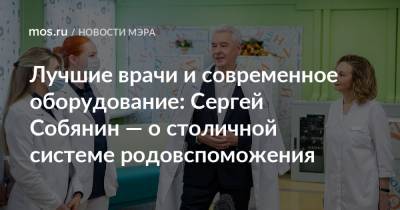 Сергей Собянин - Лучшие врачи и современное оборудование: Сергей Собянин — о столичной системе родовспоможения - mos.ru - Москва