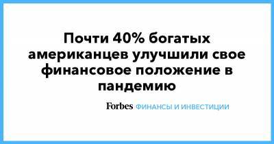 Почти 40% богатых американцев улучшили свое финансовое положение в пандемию - forbes.ru - США