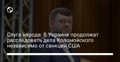 Игорь Коломойский - Александр Корниенко - Слуга народа: В Украине продолжат расследовать дела Коломойского независимо от санкций США - liga.net