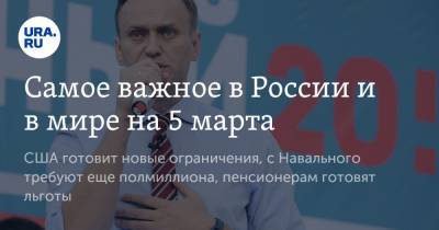 Самое важное в России и в мире на 5 марта. США готовит новые ограничения, с Навального требуют еще полмиллиона, пенсионерам готовят льготы - ura.news - Англия - Сейшелы