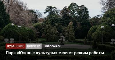 Парк «Южные культуры» меняет режим работы - kubnews.ru - Сочи - Краснодарский край