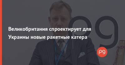 Великобритания спроектирует для Украины новые ракетные катера - thepage.ua - Англия - Великобритания