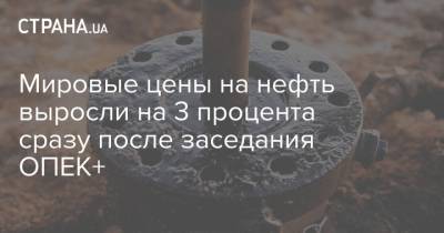 Мировые цены на нефть выросли на 3 процента сразу после заседания ОПЕК+ - strana.ua - Лондон - Нью-Йорк