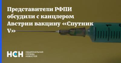 Себастьян Курц - Представители РФПИ обсудили с канцлером Австрии вакцину «Спутник V» - nsn.fm - Австрия - Вена
