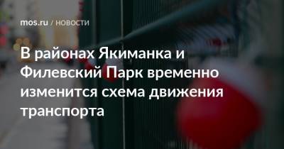 В районах Якиманка и Филевский Парк временно изменится схема движения транспорта - mos.ru - Москва