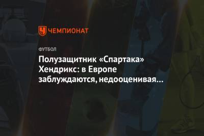 Полузащитник «Спартака» Хендрикс: в Европе заблуждаются, недооценивая уровень РПЛ - championat.com - Москва