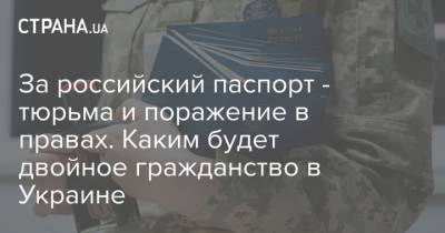 За российский паспорт - тюрьма и поражение в правах. Каким будет двойное гражданство в Украине - strana.ua
