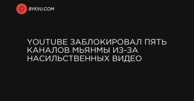 YouTube заблокировал пять каналов Мьянмы из-за насильственных видео - bykvu.com - New York - Бирма
