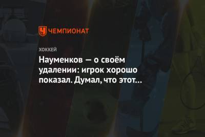 Михаил Науменков - Науменков — о своём удалении: игрок хорошо показал. Думал, что этот хоккеист другого плана - championat.com