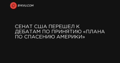 Джо Байден - Сенат США перешел к дебатам по принятию «Плана по спасению Америки» - bykvu.com