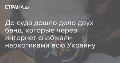 До суда дошло дело двух банд, которые через интернет снабжали наркотиками всю Украину - strana.ua - Киев