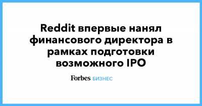 Reddit впервые нанял финансового директора в рамках подготовки возможного IPO - forbes.ru