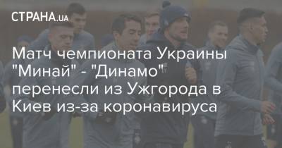 Матч чемпионата Украины "Минай" - "Динамо" перенесли из Ужгорода в Киев из-за коронавируса - strana.ua - Киев - Донецк - Закарпатская обл. - Ужгород