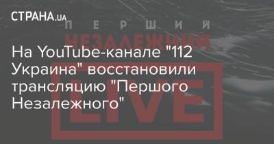 Владимир Зеленский - На YouTube-канале "112 Украина" восстановили трансляцию "Першого Незалежного" - strana.ua