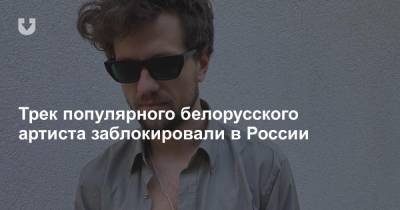 Трек популярного белорусского артиста заблокировали в России - news.tut.by