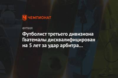 Футболист третьего дивизиона Гватемалы дисквалифицирован на 5 лет за удар арбитра по лицу - championat.com - респ. Алания - Гватемала - Республика Гватемала