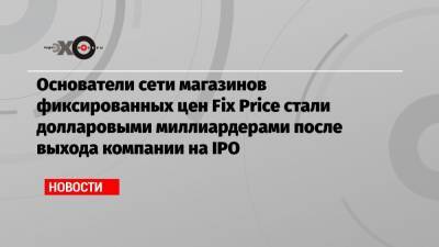Сергей Ломакин - Основатели сети магазинов фиксированных цен Fix Price стали долларовыми миллиардерами после выхода компании на IPO - echo.msk.ru