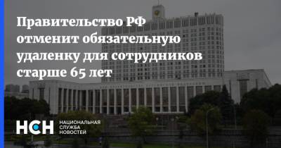 Правительство РФ отменит обязательную удаленку для сотрудников старше 65 лет - nsn.fm - с. 1 Апреля