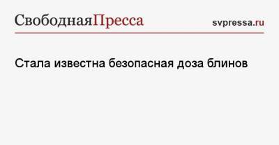 Антонина Стародубова - Стала известна безопасная доза блинов - svpressa.ru - Москва - Ухань