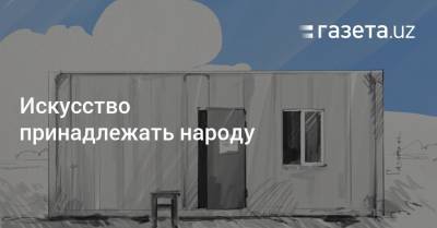 Искусство принадлежать народу - gazeta.uz - Узбекистан
