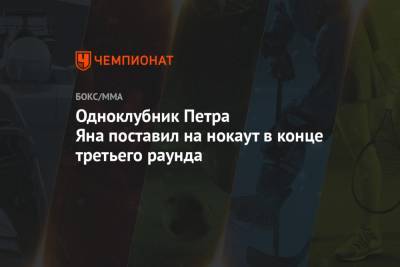Одноклубник Петра Яна поставил на нокаут в конце третьего раунда - championat.com