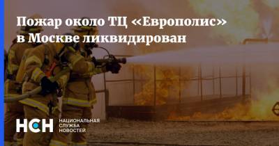 Пожар около ТЦ «Европолис» в Москве ликвидирован - nsn.fm - Москва