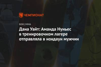 Аманда Нуньес - Дана Уайт - Дана Уайт: Аманда Нуньес в тренировочном лагере отправляла в нокдаун мужчин - championat.com