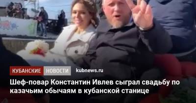 Константин Ивлев - Валерия Куденкова - Шеф-повар Константин Ивлев сыграл свадьбу по казачьим обычаям в кубанской станице - kubnews.ru - Москва - Краснодарский край - Темрюк
