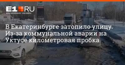 В Екатеринбурге затопило улицу. Из-за коммунальной аварии на Уктусе километровая пробка - e1.ru - Екатеринбург