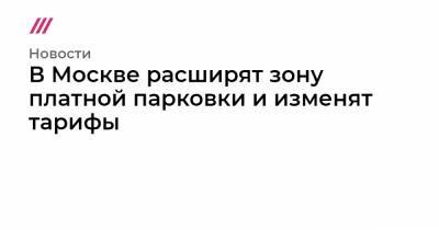 В Москве расширят зону платной парковки и изменят тарифы - tvrain.ru - Москва