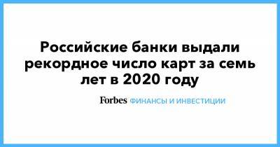 Российские банки выдали рекордное число карт за семь лет в 2020 году - forbes.ru